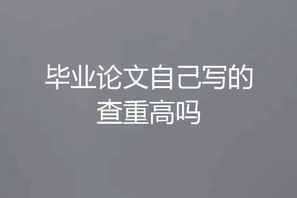 毕业论文自己写的查重高吗