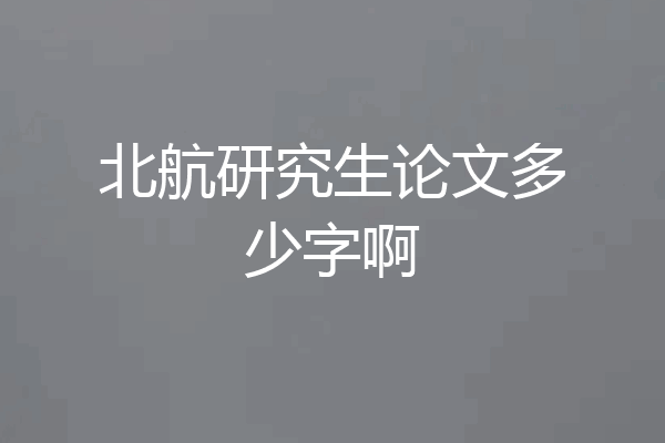 北航研究生论文多少字啊