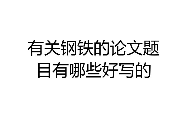 有关钢铁的论文题目有哪些好写的