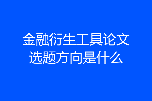 金融衍生工具论文选题方向是什么