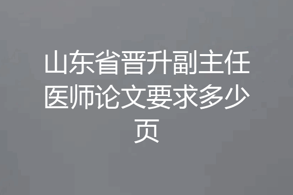 山东省晋升副主任医师论文要求多少页