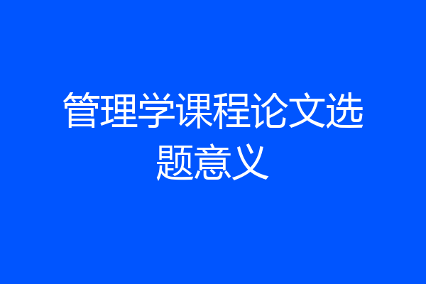 管理学课程论文选题意义