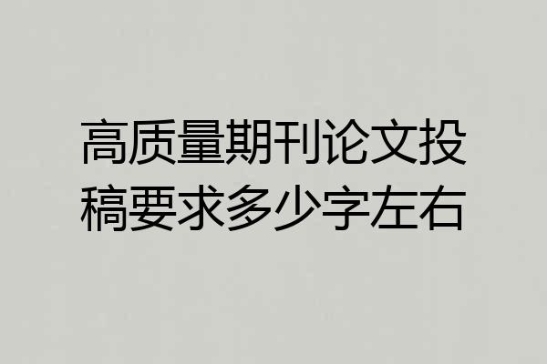 高质量期刊论文投稿要求多少字左右