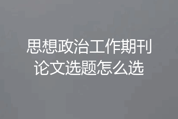 思想政治工作期刊论文选题怎么选