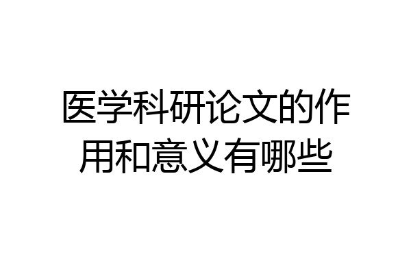 医学科研论文的作用和意义有哪些