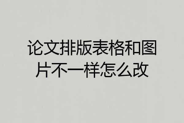 论文排版表格和图片不一样怎么改