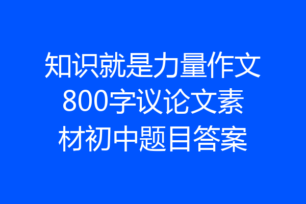 知识就是力量作文800字议论文素材初中题目答案
