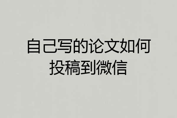 自己写的论文如何投稿到微信
