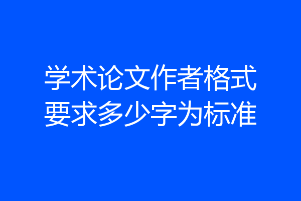 学术论文作者格式要求多少字为标准