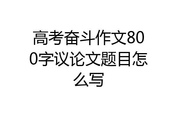 高考奋斗作文800字议论文题目怎么写