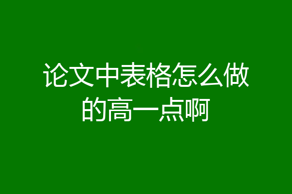 论文中表格怎么做的高一点啊