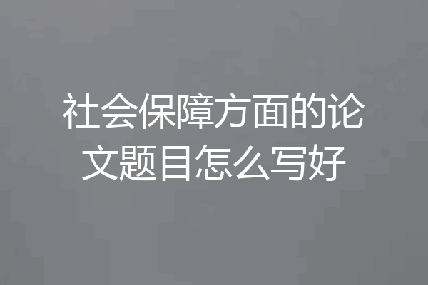 社会保障方面的论文题目怎么写好