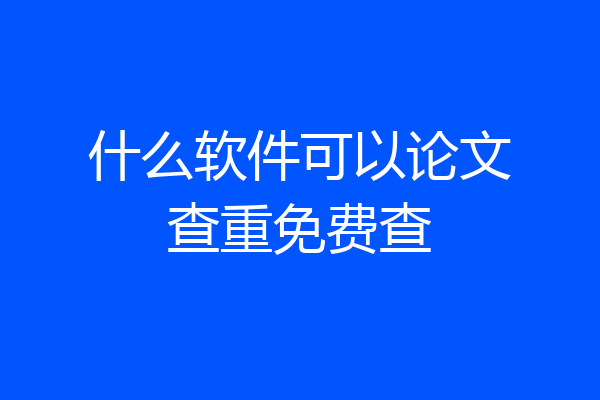 什么软件可以论文查重免费查