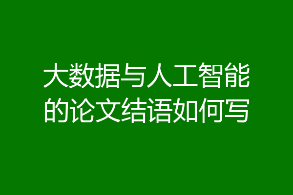 大数据与人工智能的论文结语如何写