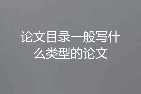 论文目录一般写什么类型的论文