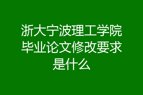 浙大宁波理工学院毕业论文修改要求是什么