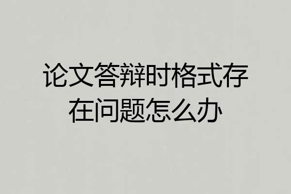 论文答辩时格式存在问题怎么办