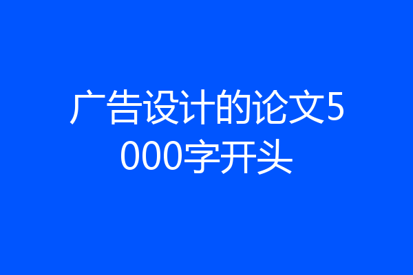 广告设计的论文5000字开头