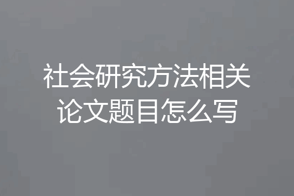 社会研究方法相关论文题目怎么写