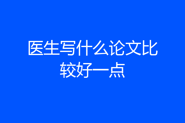 医生写什么论文比较好一点