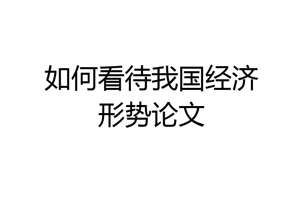 如何看待我国经济形势论文