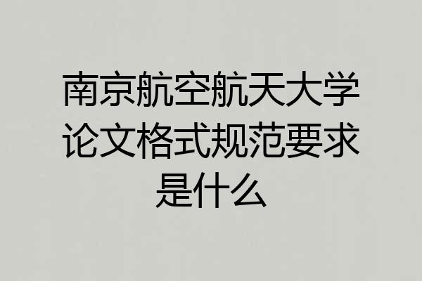 南京航空航天大学论文格式规范要求是什么