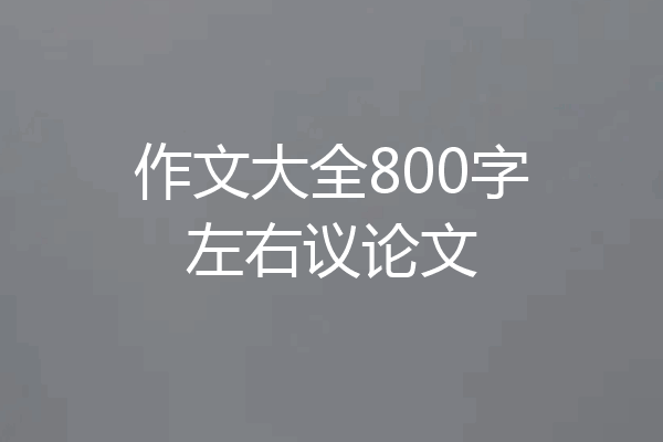 作文大全800字左右议论文