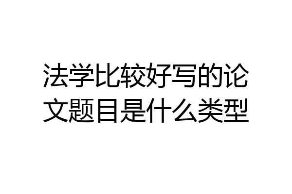 法学比较好写的论文题目是什么类型