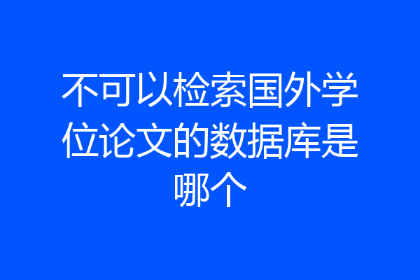 不可以检索国外学位论文的数据库是哪个