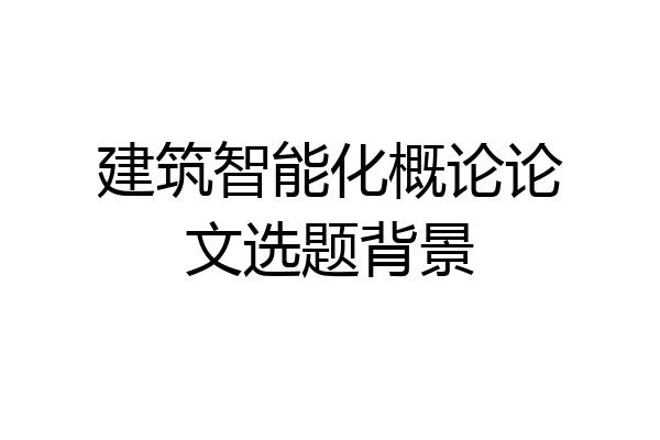 建筑智能化概论论文选题背景