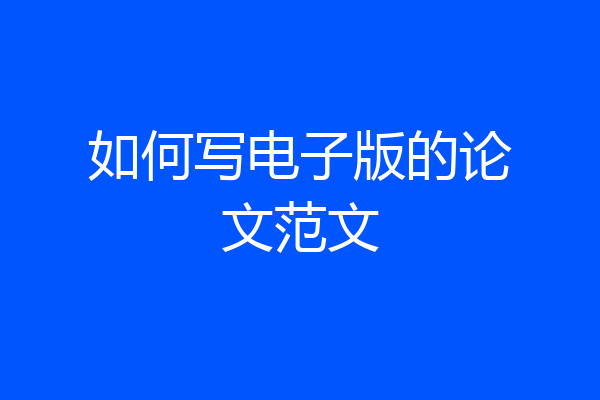 如何写电子版的论文范文