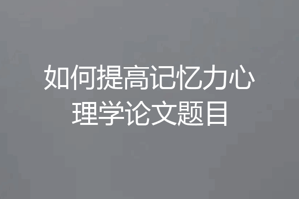 如何提高记忆力心理学论文题目