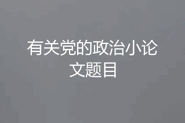 有关党的政治小论文题目