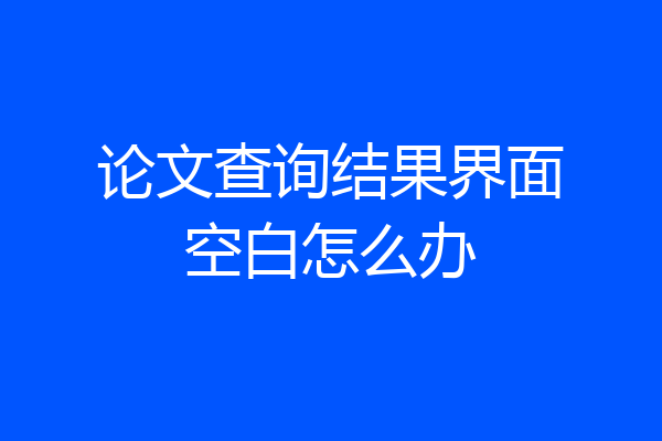论文查询结果界面空白怎么办
