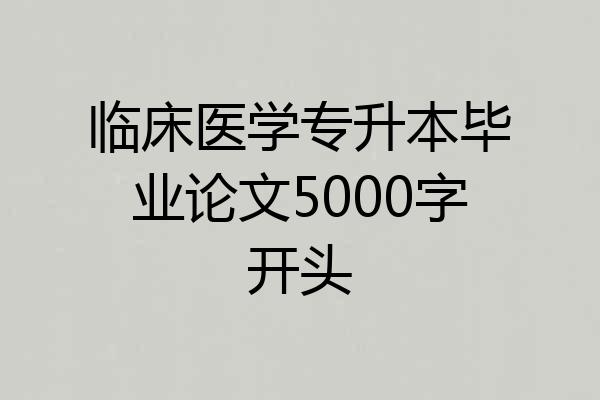 临床医学专升本毕业论文5000字开头