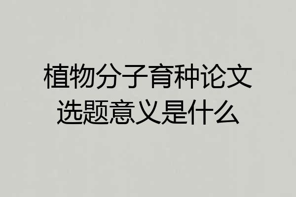 植物分子育种论文选题意义是什么