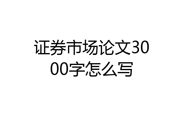证券市场论文3000字怎么写