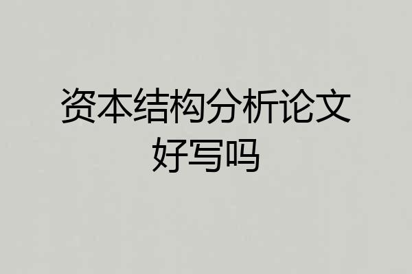 资本结构分析论文好写吗