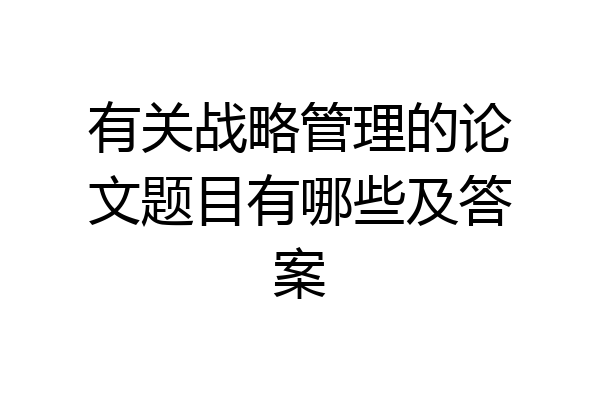 有关战略管理的论文题目有哪些及答案