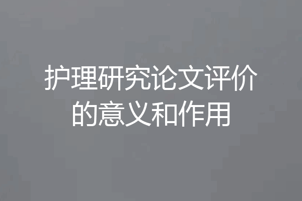 护理研究论文评价的意义和作用