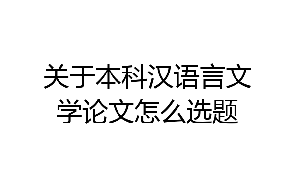 关于本科汉语言文学论文怎么选题