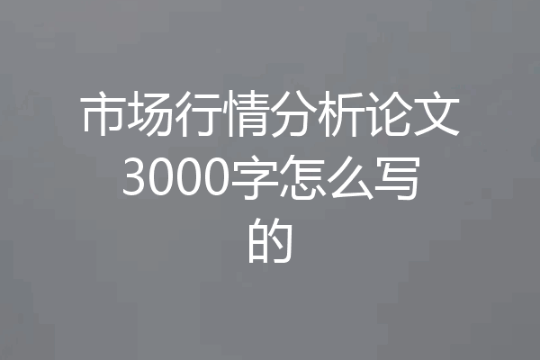 市场行情分析论文3000字怎么写的
