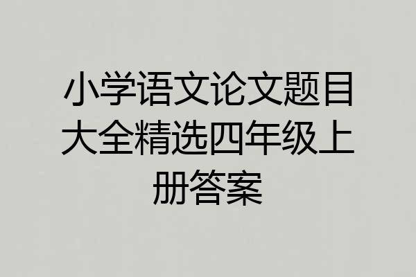 小学语文论文题目大全精选四年级上册答案