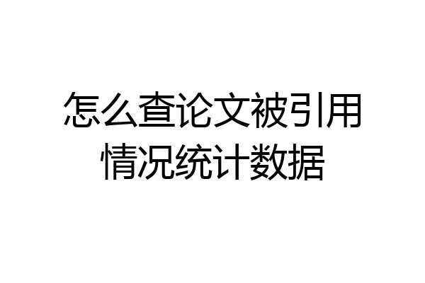 怎么查论文被引用情况统计数据