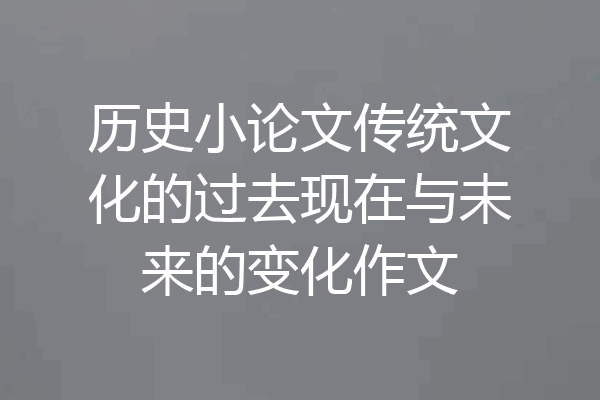 历史小论文传统文化的过去现在与未来的变化作文