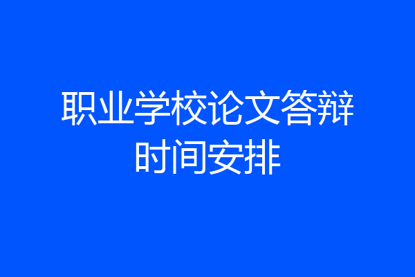 职业学校论文答辩时间安排