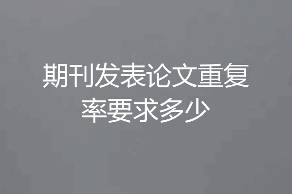 期刊发表论文重复率要求多少