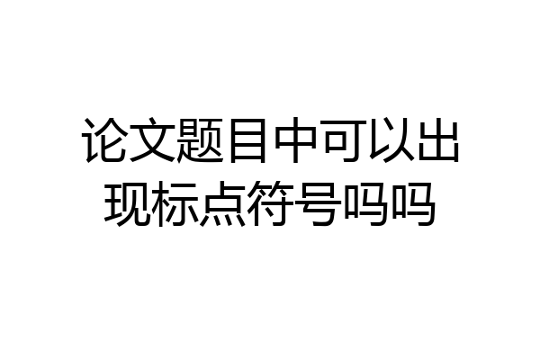 论文题目中可以出现标点符号吗吗