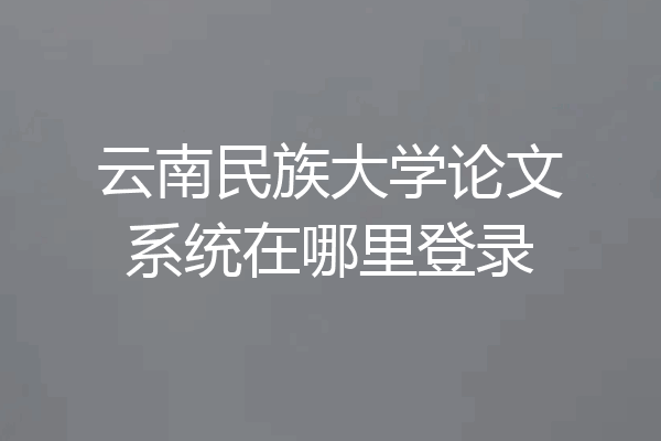 云南民族大学论文系统在哪里登录
