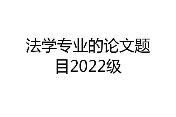 法学专业的论文题目2022级